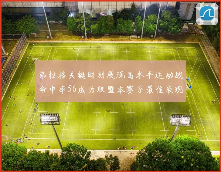 弗拉格关键时刻展现高水平运动战命中率56成为联盟本赛季最佳表现