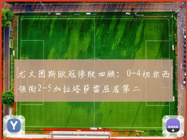 尤文图斯欧冠惨败回顾：0-4切尔西领衔2-5加拉塔萨雷屈居第二