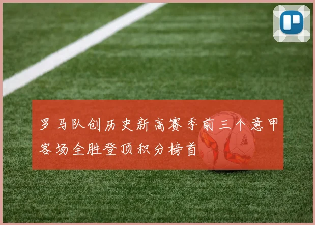 罗马队创历史新高赛季前三个意甲客场全胜登顶积分榜首