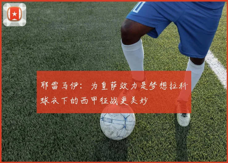 耶雷马伊：为皇萨效力是梦想拉科球衣下的西甲征战更美妙