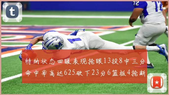 特纳状态回暖表现抢眼13投8中三分命中率高达625砍下23分6篮板4抢断1盖帽