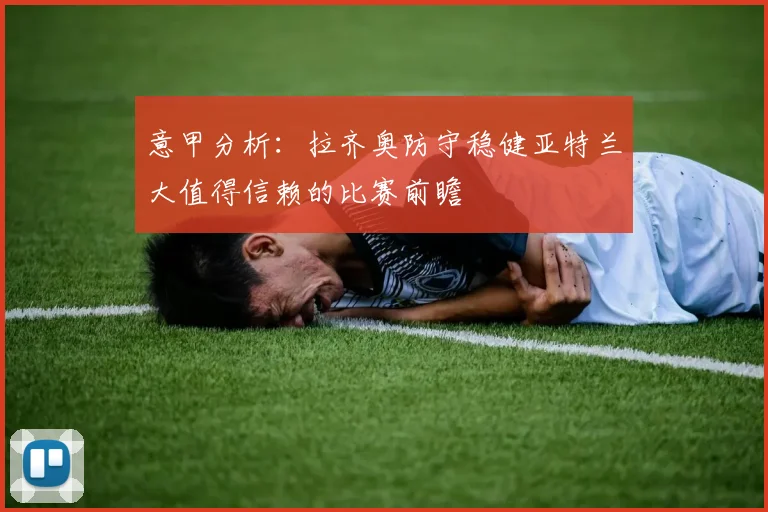 意甲分析：拉齐奥防守稳健亚特兰大值得信赖的比赛前瞻