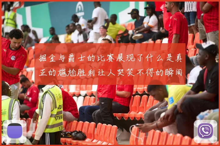 掘金与爵士的比赛展现了什么是真正的尴尬胜利让人哭笑不得的瞬间
