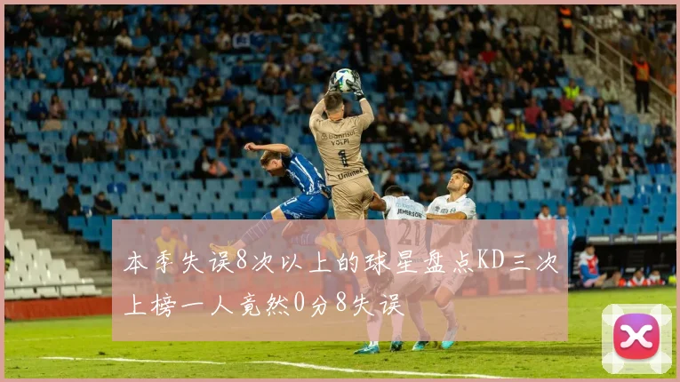 本季失误8次以上的球星盘点KD三次上榜一人竟然0分8失误
