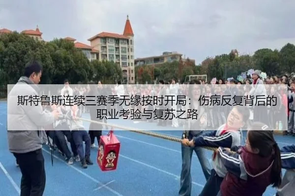 斯特鲁斯连续三赛季无缘按时开局:伤病反复背后的职业考验与复苏之路